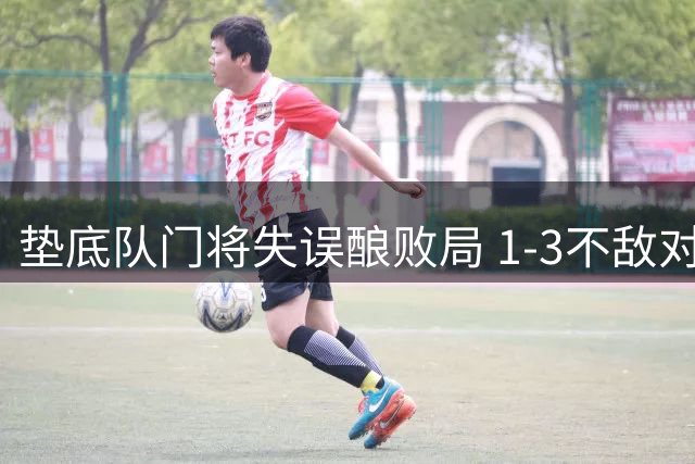 垫底队门将失误酿败局 1-3不敌对手延续不胜