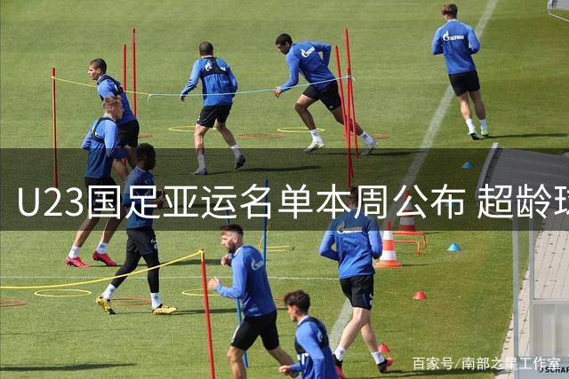 U23国足亚运名单本周公布 超龄球员张玉宁吴曦朱辰杰入选